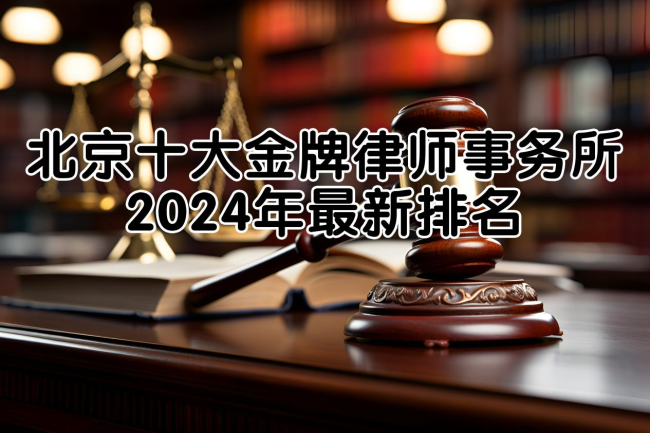 北京十大金牌律师事务所2024年最新排名：卓越法律服务引领行业风向